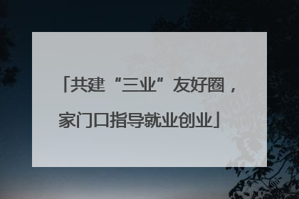 共建“三业”友好圈，家门口指导就业创业