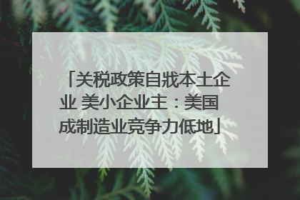 关税政策自戕本土企业 美小企业主：美国成制造业竞争力低地