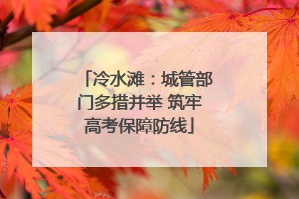 冷水滩：城管部门多措并举 筑牢高考保障防线