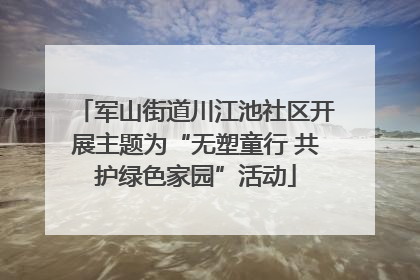 军山街道川江池社区开展主题为“无塑童行 共护绿色家园”活动