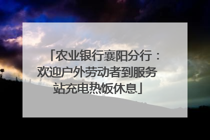 农业银行襄阳分行：欢迎户外劳动者到服务站充电热饭休息