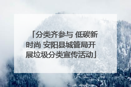 分类齐参与 低碳新时尚 安阳县城管局开展垃圾分类宣传活动