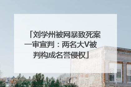 刘学州被网暴致死案一审宣判：两名大V被判构成名誉侵权