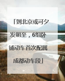 到北京或可夕发朝至，6组卧铺动车首次配属成都动车段