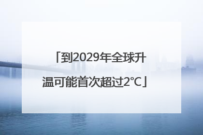 到2029年全球升温可能首次超过2℃