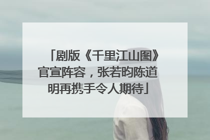 剧版《千里江山图》官宣阵容，张若昀陈道明再携手令人期待