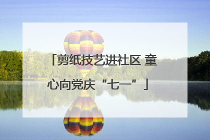 剪纸技艺进社区 童心向党庆“七一”