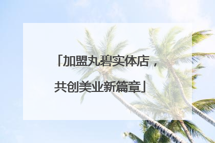 加盟丸碧实体店，共创美业新篇章