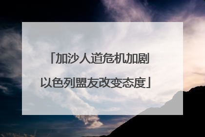加沙人道危机加剧 以色列盟友改变态度