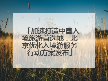 加速打造中国入境旅游首选地，北京优化入境游服务行动方案发布