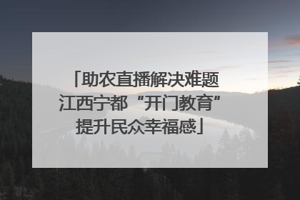 助农直播解决难题 江西宁都“开门教育”提升民众幸福感