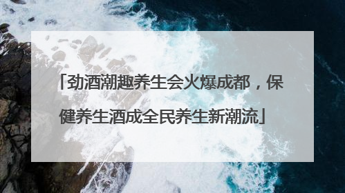 劲酒潮趣养生会火爆成都，保健养生酒成全民养生新潮流