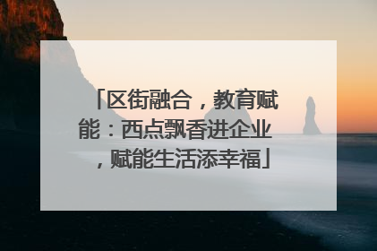 区街融合，教育赋能：西点飘香进企业，赋能生活添幸福