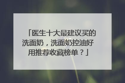 医生十大最建议买的洗面奶，洗面奶控油好用推荐收藏榜单？