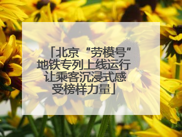 北京“劳模号”地铁专列上线运行 让乘客沉浸式感受榜样力量