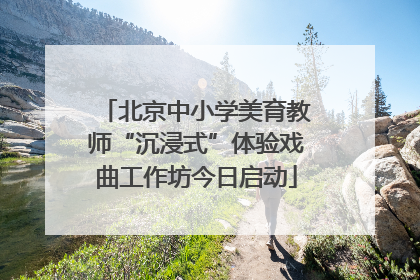 北京中小学美育教师“沉浸式”体验戏曲工作坊今日启动