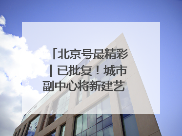 北京号最精彩｜已批复！城市副中心将新建艺术休闲街区