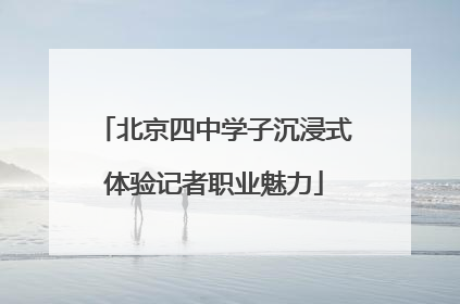 北京四中学子沉浸式体验记者职业魅力
