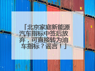北京家庭新能源汽车指标中签后放弃，可直接转为油车指标？谣言！