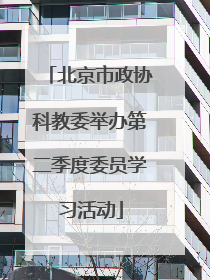 北京市政协科教委举办第二季度委员学习活动