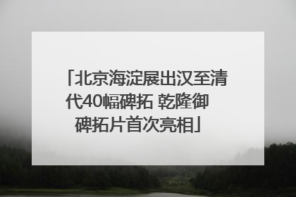 北京海淀展出汉至清代40幅碑拓 乾隆御碑拓片首次亮相