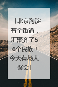 北京海淀有个街道，汇聚齐了56个民族！今天有场大聚会