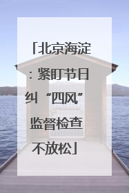 北京海淀：紧盯节日纠“四风” 监督检查不放松