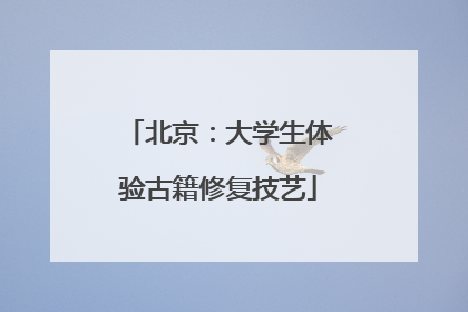 北京：大学生体验古籍修复技艺