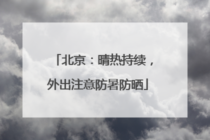 北京：晴热持续，外出注意防暑防晒