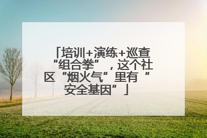 培训+演练+巡查“组合拳”，这个社区“烟火气”里有“安全基因”