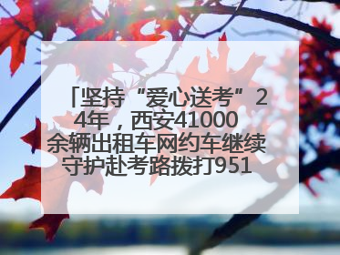 坚持“爱心送考”24年，西安41000余辆出租车网约车继续守护赴考路拨打95128 或者88880000均可报名参加一对一送考