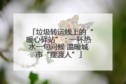 垃圾转运线上的“暖心驿站”：一杯热水一句问候 温暖城市“摆渡人”