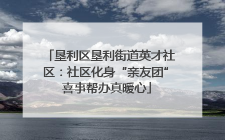 垦利区垦利街道英才社区：社区化身“亲友团” 喜事帮办真暖心