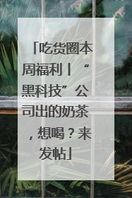 吃货圈本周福利丨“黑科技”公司出的奶茶，想喝？来发帖