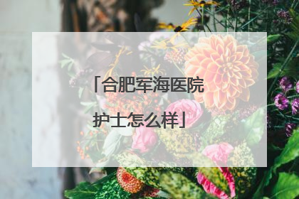 合肥军海医院护士怎么样