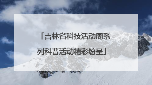吉林省科技活动周系列科普活动精彩纷呈