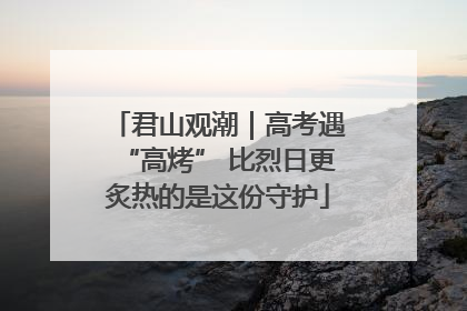 君山观潮｜高考遇“高烤” 比烈日更炙热的是这份守护
