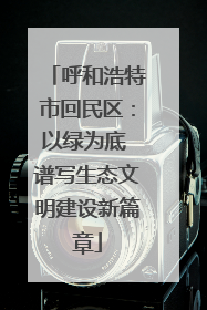 呼和浩特市回民区：以绿为底 谱写生态文明建设新篇章