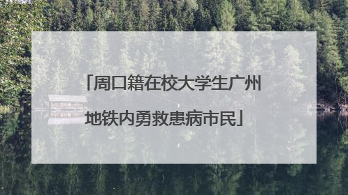 周口籍在校大学生广州地铁内勇救患病市民