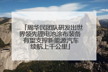 周华民团队研发出世界领先锂电池涂布装备 有望支撑新能源汽车续航上千公里