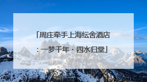 周庄牵手上海纭舍酒店：一梦千年・四水归堂