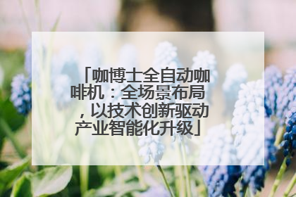 咖博士全自动咖啡机：全场景布局，以技术创新驱动产业智能化升级