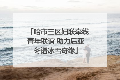 哈市三区妇联牵线青年联谊 助力后亚冬谱冰雪奇缘