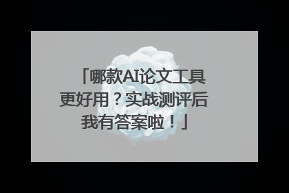 哪款AI论文工具更好用？实战测评后我有答案啦！