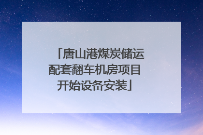 唐山港煤炭储运配套翻车机房项目开始设备安装