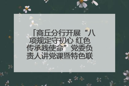 商丘分行开展“八项规定守初心 红色传承践使命”党委负责人讲党课暨特色联合党建活动
