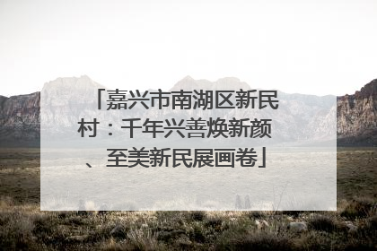 嘉兴市南湖区新民村：千年兴善焕新颜、至美新民展画卷