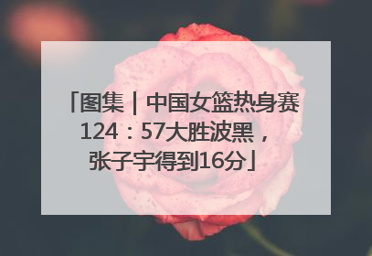 图集｜中国女篮热身赛124：57大胜波黑，张子宇得到16分