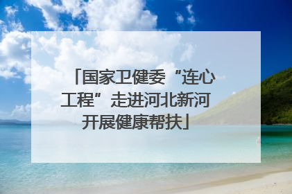 国家卫健委“连心工程”走进河北新河开展健康帮扶