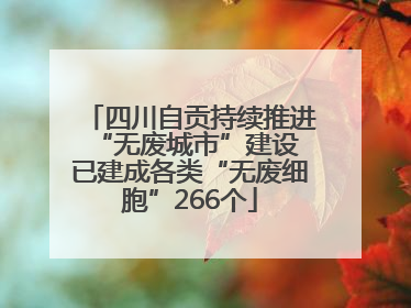 四川自贡持续推进“无废城市”建设 已建成各类“无废细胞”266个